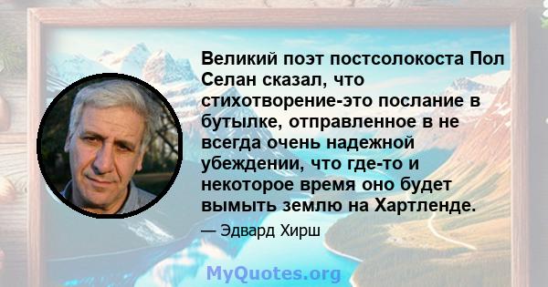 Великий поэт постсолокоста Пол Селан сказал, что стихотворение-это послание в бутылке, отправленное в не всегда очень надежной убеждении, что где-то и некоторое время оно будет вымыть землю на Хартленде.