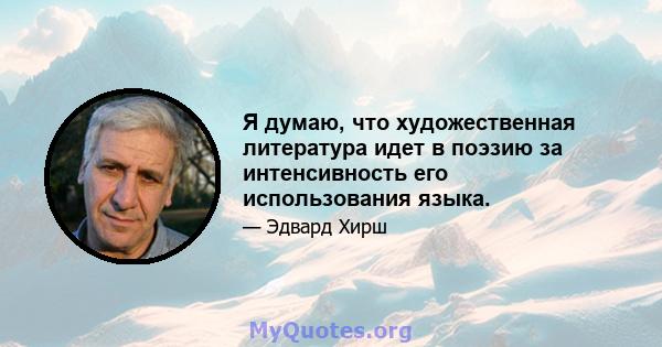 Я думаю, что художественная литература идет в поэзию за интенсивность его использования языка.