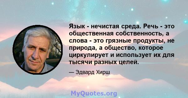 Язык - нечистая среда. Речь - это общественная собственность, а слова - это грязные продукты, не природа, а общество, которое циркулирует и использует их для тысячи разных целей.