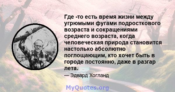 Где -то есть время жизни между угрюмыми фугами подросткового возраста и сокращениями среднего возраста, когда человеческая природа становится настолько абсолютно поглощающим, кто хочет быть в городе постоянно, даже в