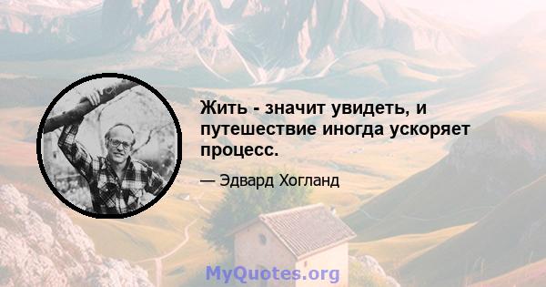 Жить - значит увидеть, и путешествие иногда ускоряет процесс.