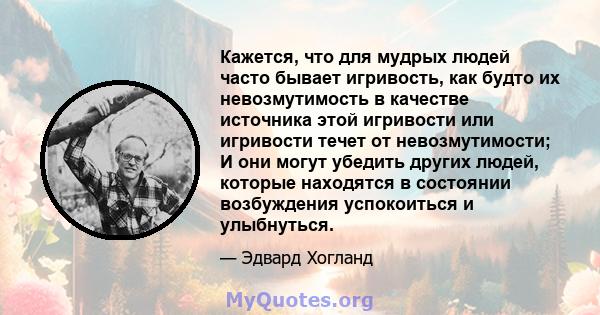 Кажется, что для мудрых людей часто бывает игривость, как будто их невозмутимость в качестве источника этой игривости или игривости течет от невозмутимости; И они могут убедить других людей, которые находятся в