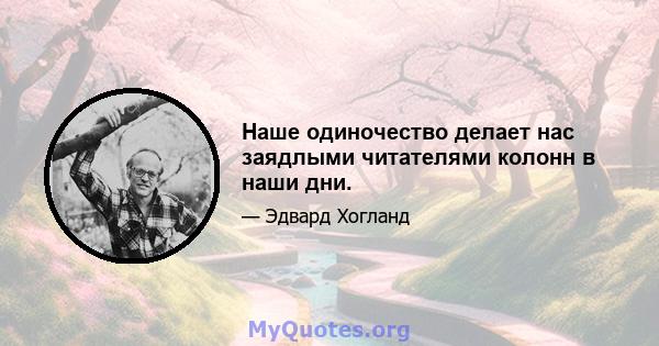 Наше одиночество делает нас заядлыми читателями колонн в наши дни.