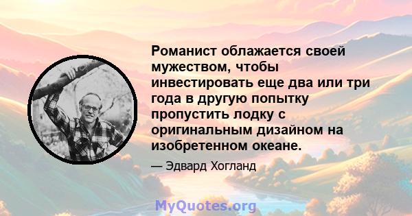 Романист облажается своей мужеством, чтобы инвестировать еще два или три года в другую попытку пропустить лодку с оригинальным дизайном на изобретенном океане.