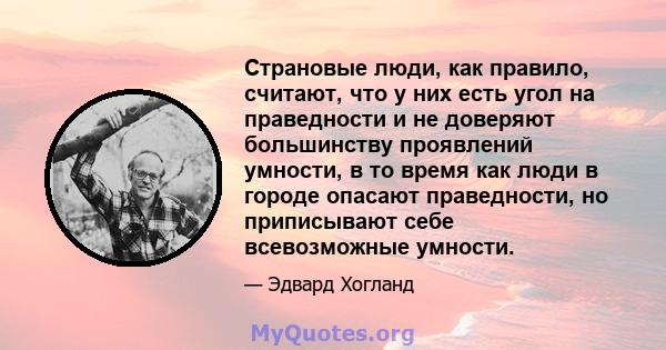 Страновые люди, как правило, считают, что у них есть угол на праведности и не доверяют большинству проявлений умности, в то время как люди в городе опасают праведности, но приписывают себе всевозможные умности.