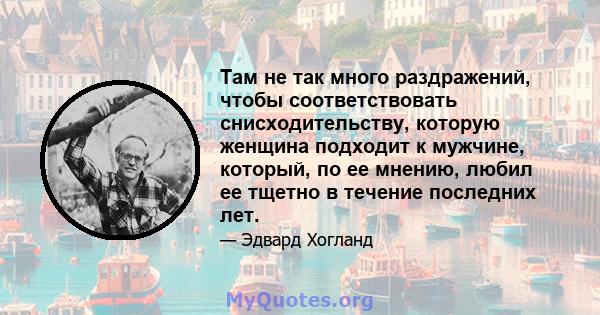 Там не так много раздражений, чтобы соответствовать снисходительству, которую женщина подходит к мужчине, который, по ее мнению, любил ее тщетно в течение последних лет.