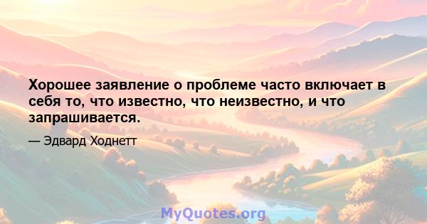 Хорошее заявление о проблеме часто включает в себя то, что известно, что неизвестно, и что запрашивается.