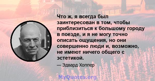 Что ж, я всегда был заинтересован в том, чтобы приблизиться к большому городу в поезде, и я не могу точно описать ощущения, но они совершенно люди и, возможно, не имеют ничего общего с эстетикой.