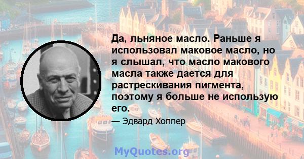 Да, льняное масло. Раньше я использовал маковое масло, но я слышал, что масло макового масла также дается для растрескивания пигмента, поэтому я больше не использую его.