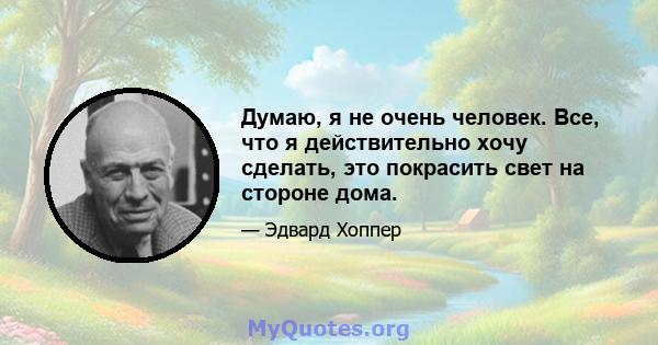 Думаю, я не очень человек. Все, что я действительно хочу сделать, это покрасить свет на стороне дома.