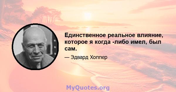 Единственное реальное влияние, которое я когда -либо имел, был сам.