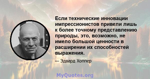 Если технические инновации импрессионистов привели лишь к более точному представлению природы, это, возможно, не имело большой ценности в расширении их способностей выражения.