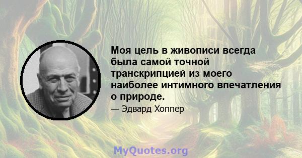 Моя цель в живописи всегда была самой точной транскрипцией из моего наиболее интимного впечатления о природе.