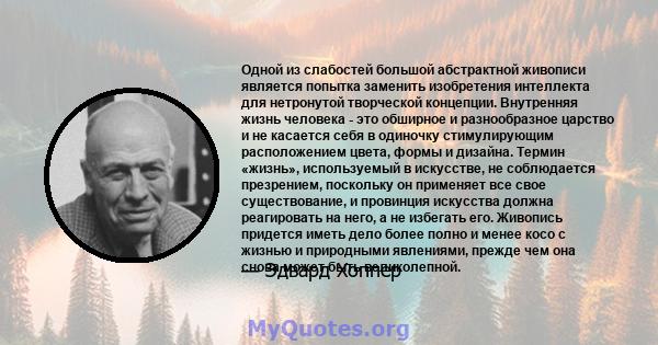 Одной из слабостей большой абстрактной живописи является попытка заменить изобретения интеллекта для нетронутой творческой концепции. Внутренняя жизнь человека - это обширное и разнообразное царство и не касается себя в 