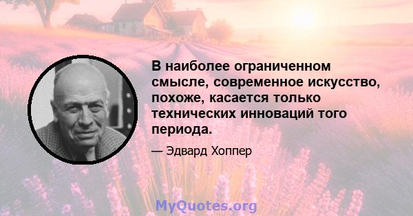 В наиболее ограниченном смысле, современное искусство, похоже, касается только технических инноваций того периода.