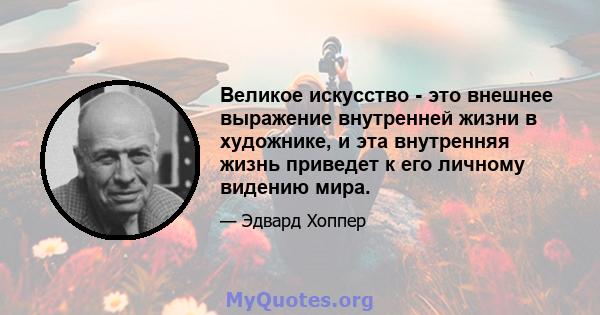 Великое искусство - это внешнее выражение внутренней жизни в художнике, и эта внутренняя жизнь приведет к его личному видению мира.