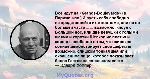 Все идут на «Grands-Boulevards» (в Париже, изд.) И пусть себя свободно ... ... не представляйте их в костюме, они не по большей части ... ... возможно, клоун с Большой нос, или две девушки с голыми шеями и коротки