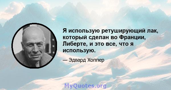 Я использую ретуширующий лак, который сделан во Франции, Либерте, и это все, что я использую.