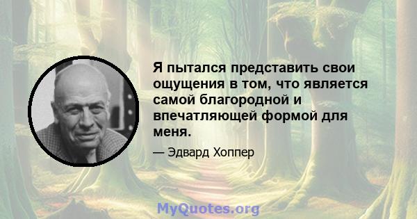 Я пытался представить свои ощущения в том, что является самой благородной и впечатляющей формой для меня.