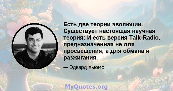 Есть две теории эволюции. Существует настоящая научная теория; И есть версия Talk-Radio, предназначенная не для просвещения, а для обмана и разжигания.