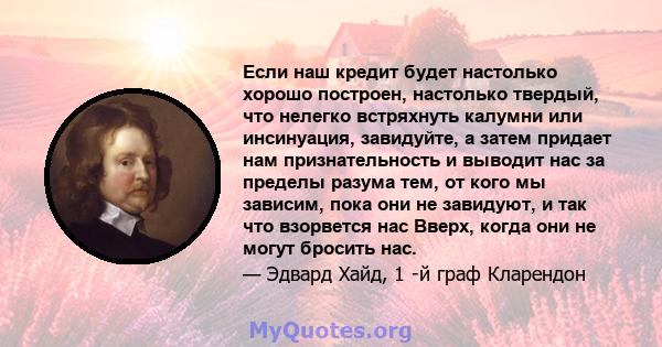 Если наш кредит будет настолько хорошо построен, настолько твердый, что нелегко встряхнуть калумни или инсинуация, завидуйте, а затем придает нам признательность и выводит нас за пределы разума тем, от кого мы зависим,