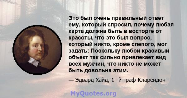 Это был очень правильный ответ ему, который спросил, почему любая карта должна быть в восторге от красоты, что это был вопрос, который никто, кроме слепого, мог задать; Поскольку любой красивый объект так сильно