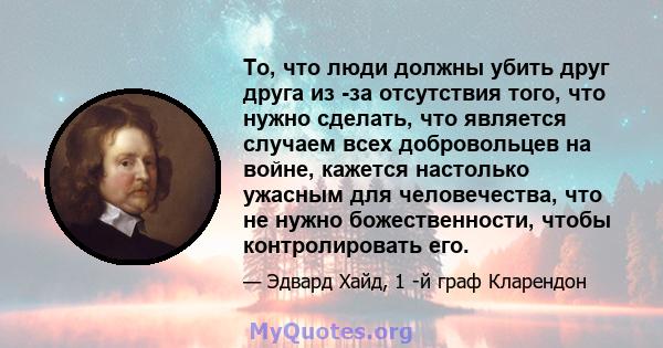 То, что люди должны убить друг друга из -за отсутствия того, что нужно сделать, что является случаем всех добровольцев на войне, кажется настолько ужасным для человечества, что не нужно божественности, чтобы