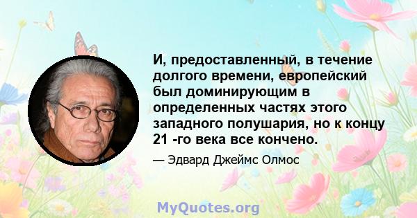 И, предоставленный, в течение долгого времени, европейский был доминирующим в определенных частях этого западного полушария, но к концу 21 -го века все кончено.