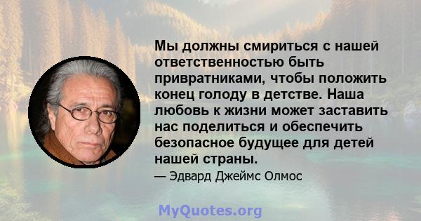 Мы должны смириться с нашей ответственностью быть привратниками, чтобы положить конец голоду в детстве. Наша любовь к жизни может заставить нас поделиться и обеспечить безопасное будущее для детей нашей страны.