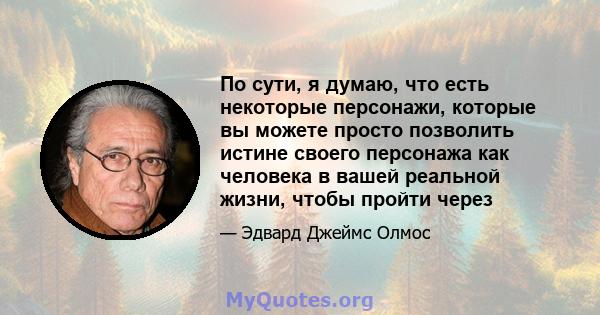 По сути, я думаю, что есть некоторые персонажи, которые вы можете просто позволить истине своего персонажа как человека в вашей реальной жизни, чтобы пройти через