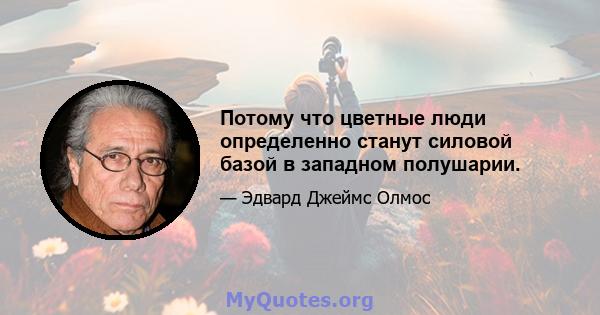 Потому что цветные люди определенно станут силовой базой в западном полушарии.