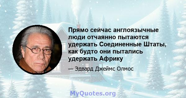 Прямо сейчас англоязычные люди отчаянно пытаются удержать Соединенные Штаты, как будто они пытались удержать Африку