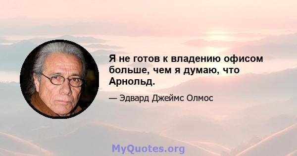 Я не готов к владению офисом больше, чем я думаю, что Арнольд.