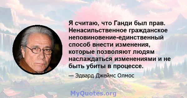 Я считаю, что Ганди был прав. Ненасильственное гражданское неповиновение-единственный способ внести изменения, которые позволяют людям наслаждаться изменениями и не быть убиты в процессе.