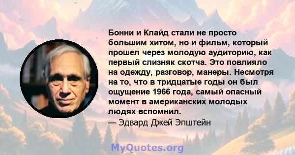 Бонни и Клайд стали не просто большим хитом, но и фильм, который прошел через молодую аудиторию, как первый слизняк скотча. Это повлияло на одежду, разговор, манеры. Несмотря на то, что в тридцатые годы он был ощущение