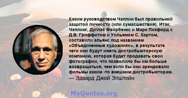 Каким руководством Чаплин был правильной защитой личности (или сумасшествия). Итак, Чэплинг, Дуглас Фэйрбенкс и Марк Пикфорд с Д.В. Гриффитом и Уильямом С. Хартом, составили альянс под названием «Объединенные