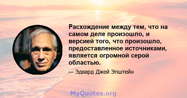 Расхождение между тем, что на самом деле произошло, и версией того, что произошло, предоставленное источниками, является огромной серой областью.