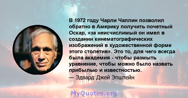 В 1972 году Чарли Чаплин позволил обратно в Америку получить почетный Оскар, «за неисчислимый он имел в создании кинематографических изображений в художественной форме этого столетия». Это то, для чего всегда была