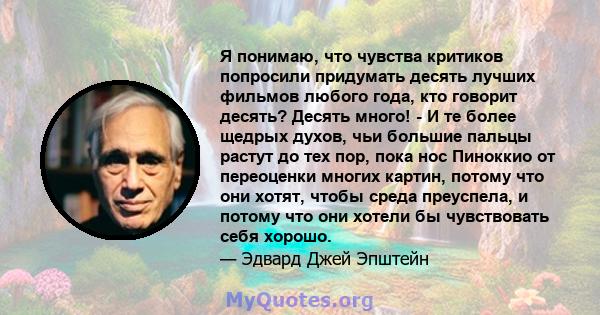 Я понимаю, что чувства критиков попросили придумать десять лучших фильмов любого года, кто говорит десять? Десять много! - И те более щедрых духов, чьи большие пальцы растут до тех пор, пока нос Пиноккио от переоценки