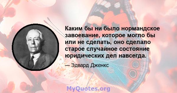 Каким бы ни было нормандское завоевание, которое могло бы или не сделать, оно сделало старое случайное состояние юридических дел навсегда.