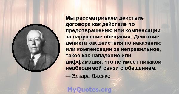 Мы рассматриваем действие договора как действие по предотвращению или компенсации за нарушение обещания; Действие деликта как действия по наказанию или компенсации за неправильное, такое как нападение или диффамация,