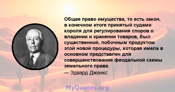 Общее право имущества, то есть закон, в конечном итоге принятый судами короля для регулирования споров о владении и хранении товаров, был существенной, побочным продуктом этой новой процедуры, которая имела в основном