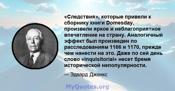 «Следствия», которые привели к сборнику книги Domesday, произвели яркое и неблагоприятное впечатление на страну. Аналогичный эффект был произведен по расследованиям 1166 и 1170, прежде чем нанести на это. Даже по сей