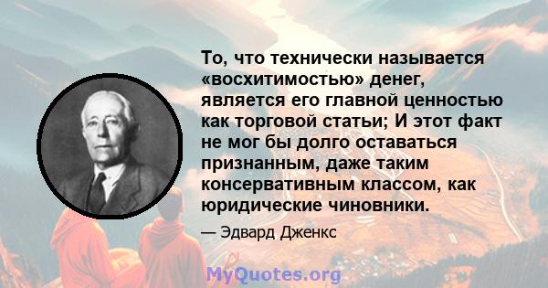 То, что технически называется «восхитимостью» денег, является его главной ценностью как торговой статьи; И этот факт не мог бы долго оставаться признанным, даже таким консервативным классом, как юридические чиновники.