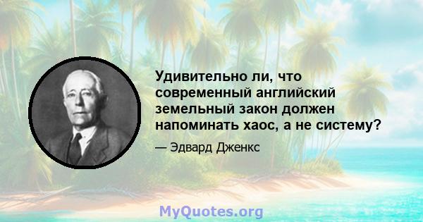 Удивительно ли, что современный английский земельный закон должен напоминать хаос, а не систему?