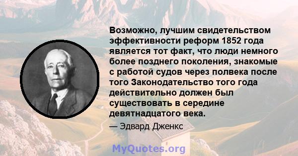 Возможно, лучшим свидетельством эффективности реформ 1852 года является тот факт, что люди немного более позднего поколения, знакомые с работой судов через полвека после того Законодательство того года действительно