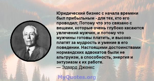 Юридический бизнес с начала времени был прибыльным - для тех, кто его проводил; Потому что это связано с вещами, которые очень глубоко касаются увлечений мужчин, и потому что мужчины готовы платить, и высоко платят за