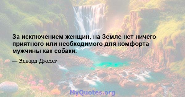 За исключением женщин, на Земле нет ничего приятного или необходимого для комфорта мужчины как собаки.