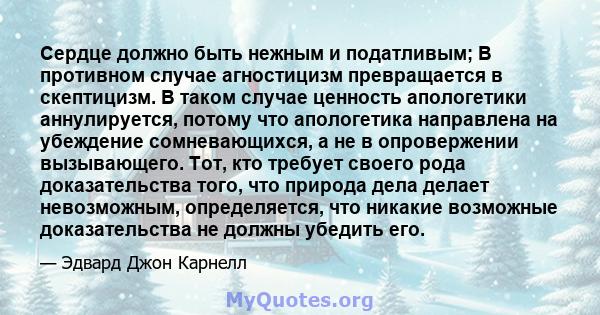 Сердце должно быть нежным и податливым; В противном случае агностицизм превращается в скептицизм. В таком случае ценность апологетики аннулируется, потому что апологетика направлена ​​на убеждение сомневающихся, а не в