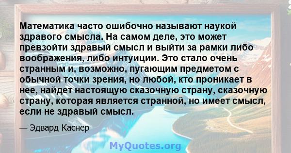 Математика часто ошибочно называют наукой здравого смысла. На самом деле, это может превзойти здравый смысл и выйти за рамки либо воображения, либо интуиции. Это стало очень странным и, возможно, пугающим предметом с